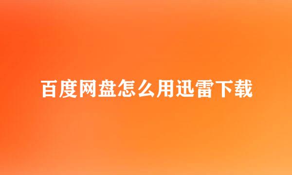 百度网盘怎么用迅雷下载