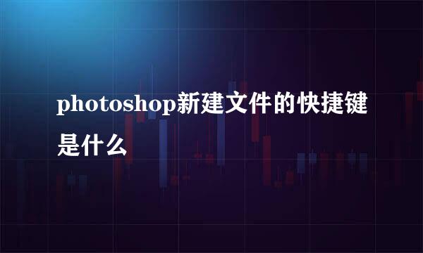 photoshop新建文件的快捷键是什么