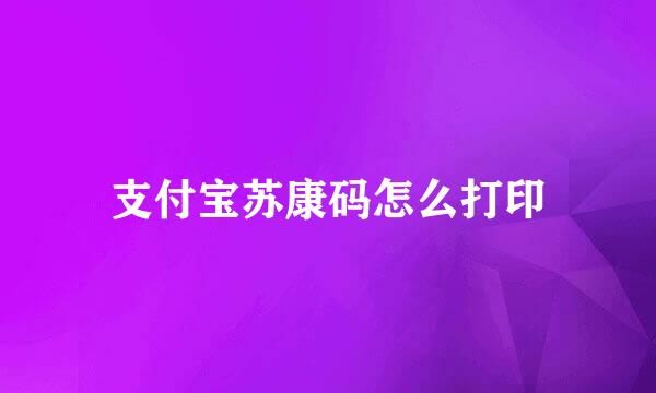 支付宝苏康码怎么打印