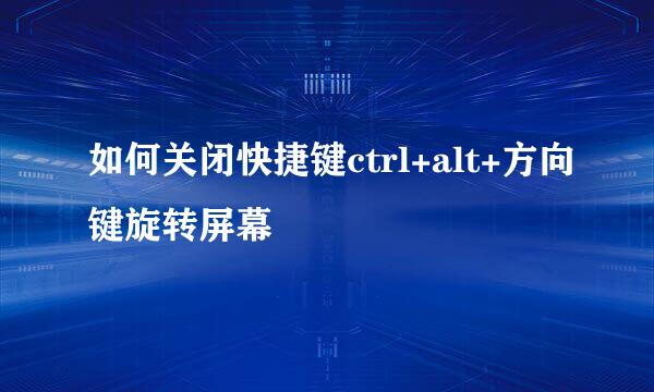 如何关闭快捷键ctrl+alt+方向键旋转屏幕