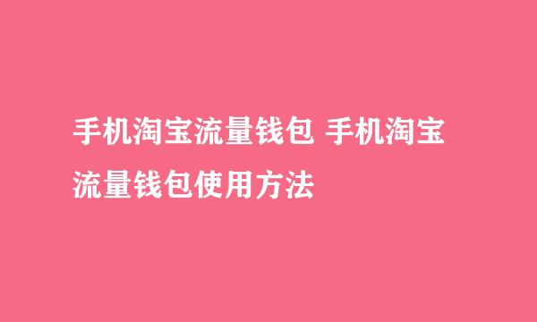 手机淘宝流量钱包 手机淘宝流量钱包使用方法
