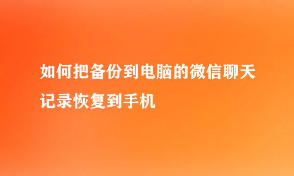 如何把备份到电脑的微信聊天记录恢复到手机
