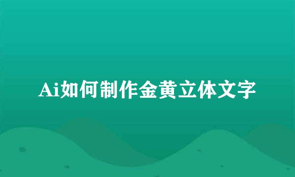 Ai如何制作金黄立体文字