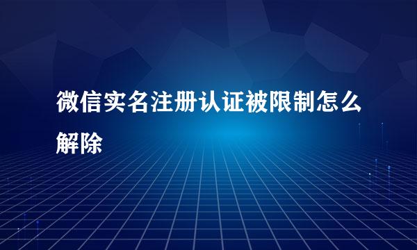 微信实名注册认证被限制怎么解除