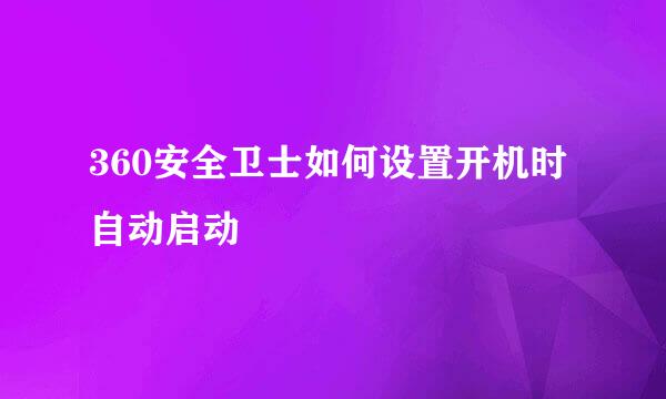 360安全卫士如何设置开机时自动启动