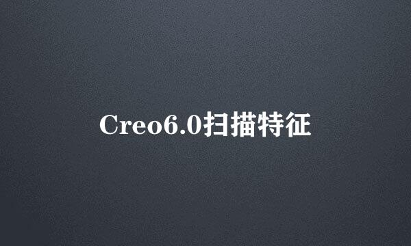 Creo6.0扫描特征