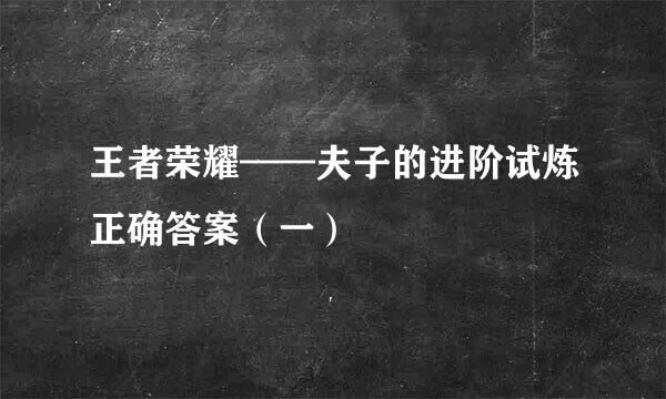 王者荣耀——夫子的进阶试炼正确答案（一）
