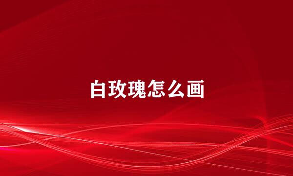白玫瑰怎么画