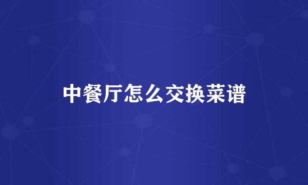 中餐厅怎么交换菜谱
