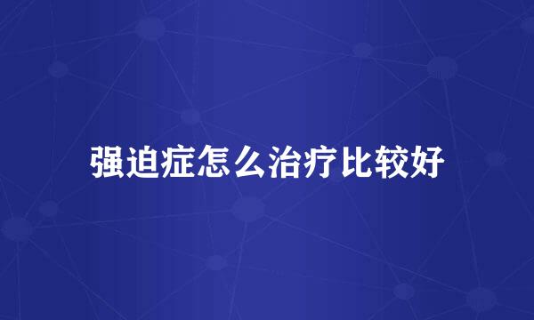 强迫症怎么治疗比较好