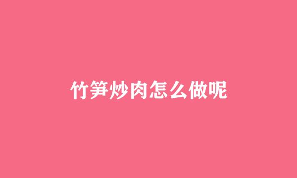 竹笋炒肉怎么做呢