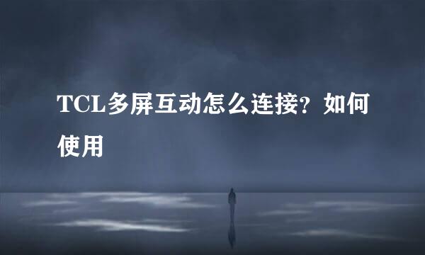 TCL多屏互动怎么连接？如何使用