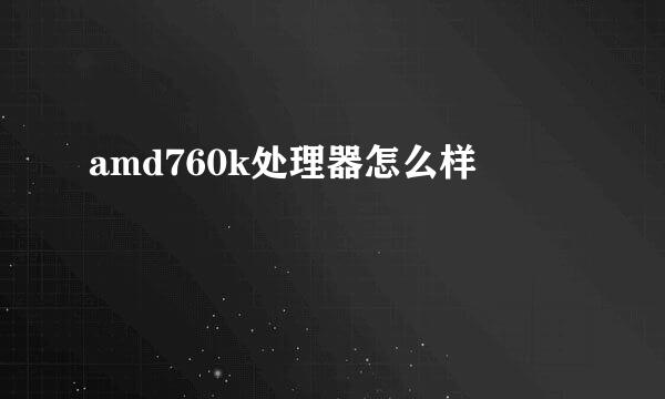 amd760k处理器怎么样