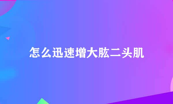 怎么迅速增大肱二头肌