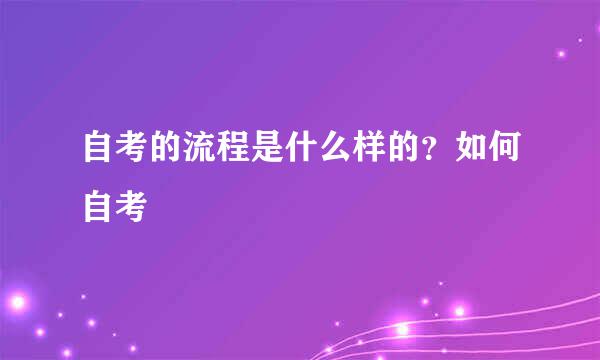 自考的流程是什么样的？如何自考