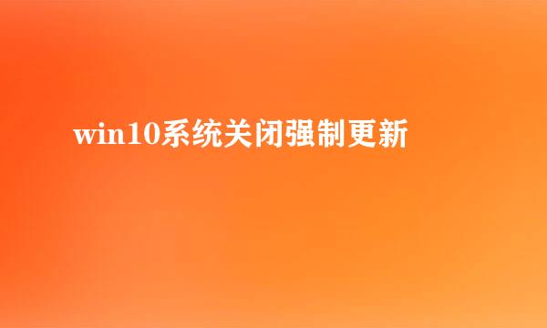 win10系统关闭强制更新