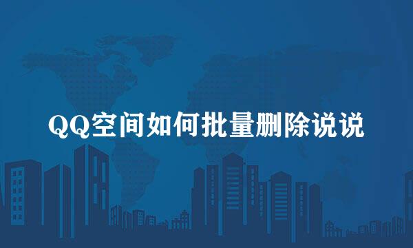QQ空间如何批量删除说说