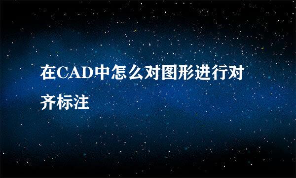 在CAD中怎么对图形进行对齐标注
