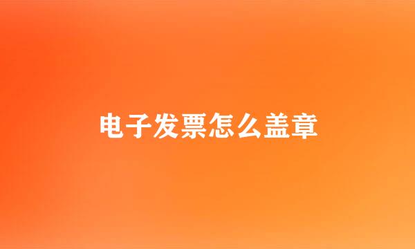 电子发票怎么盖章