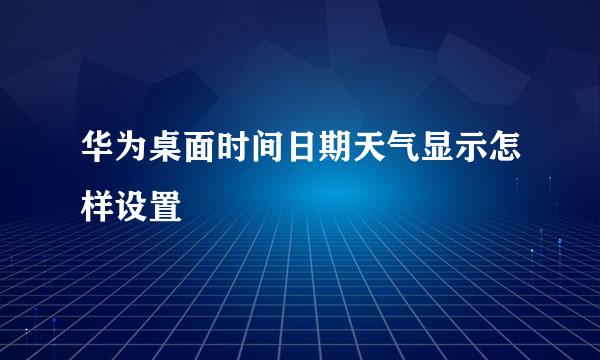 华为桌面时间日期天气显示怎样设置