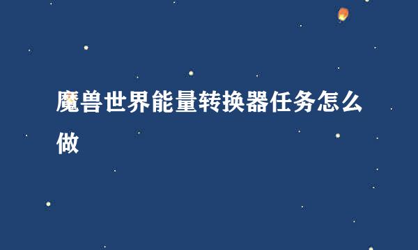 魔兽世界能量转换器任务怎么做