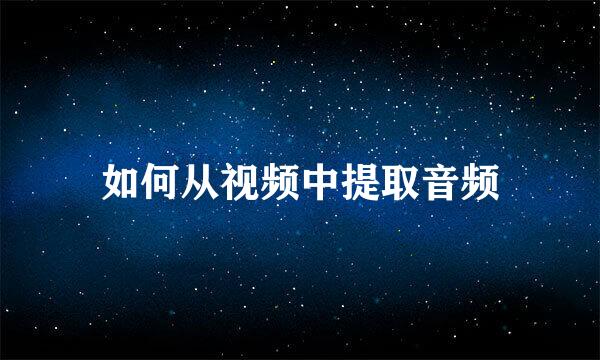 如何从视频中提取音频
