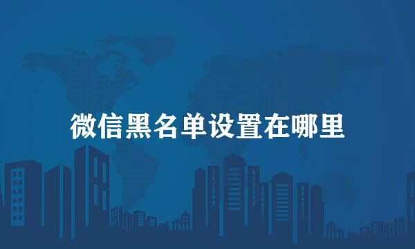 微信黑名单设置在哪里