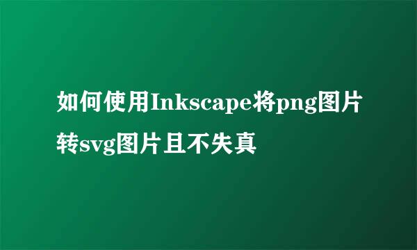 如何使用Inkscape将png图片转svg图片且不失真