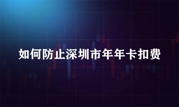 如何防止深圳市年年卡扣费