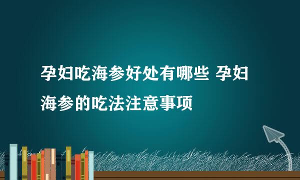孕妇吃海参好处有哪些 孕妇海参的吃法注意事项