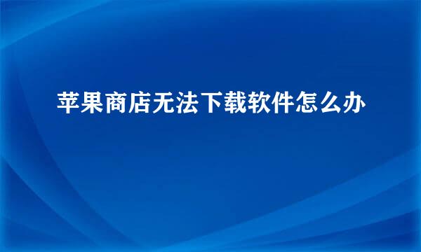 苹果商店无法下载软件怎么办