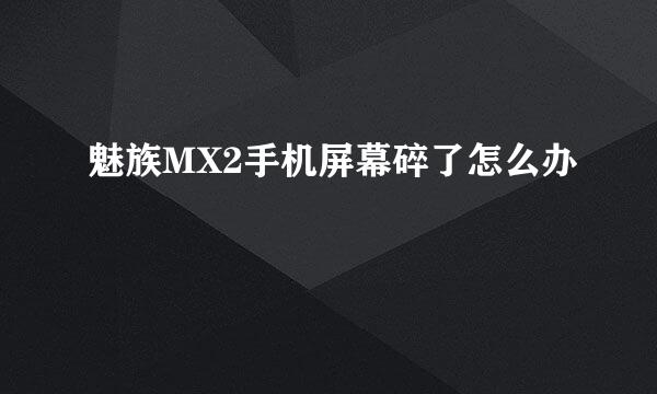 魅族MX2手机屏幕碎了怎么办
