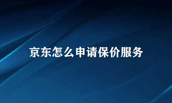 京东怎么申请保价服务