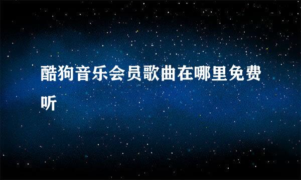 酷狗音乐会员歌曲在哪里免费听