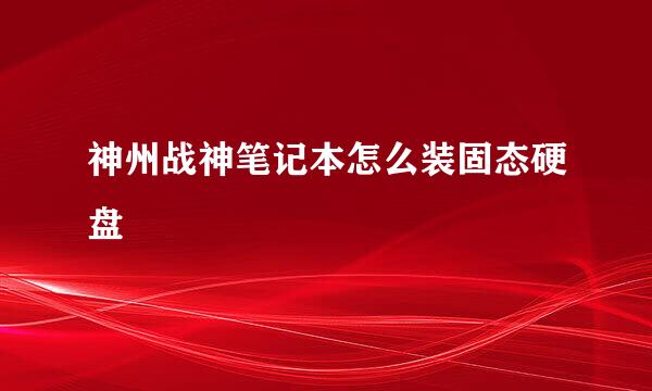 神州战神笔记本怎么装固态硬盘