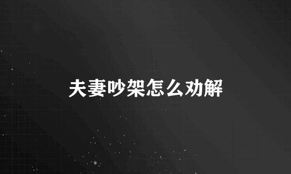 夫妻吵架怎么劝解