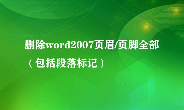 删除word2007页眉/页脚全部（包括段落标记）
