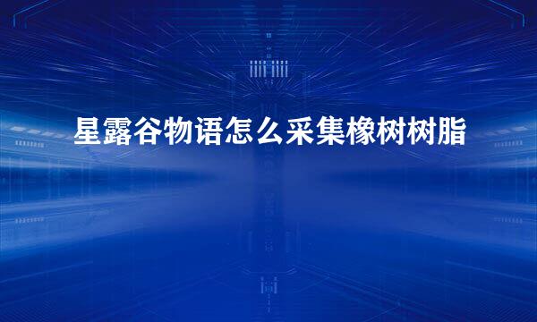 星露谷物语怎么采集橡树树脂