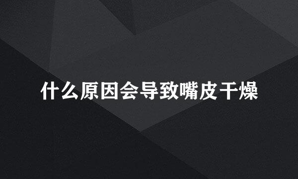 什么原因会导致嘴皮干燥