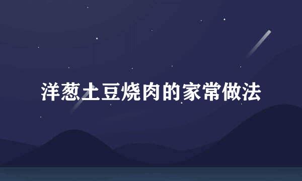 洋葱土豆烧肉的家常做法