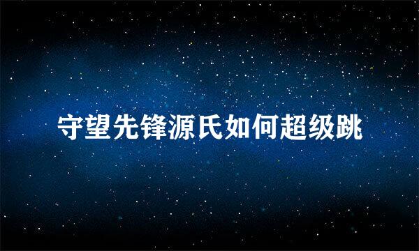 守望先锋源氏如何超级跳