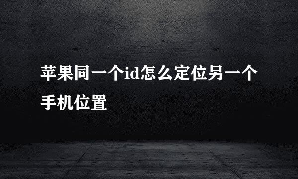 苹果同一个id怎么定位另一个手机位置