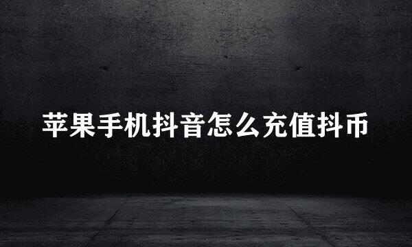 苹果手机抖音怎么充值抖币