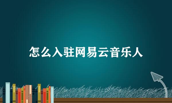 怎么入驻网易云音乐人