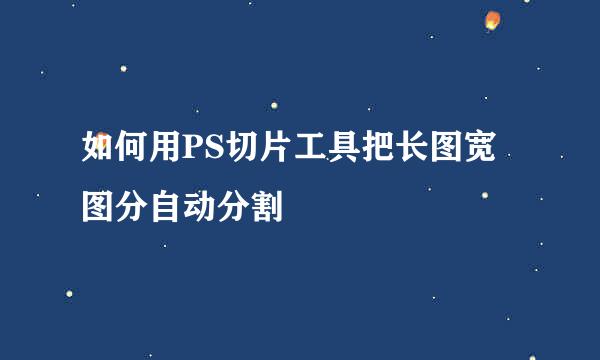 如何用PS切片工具把长图宽图分自动分割