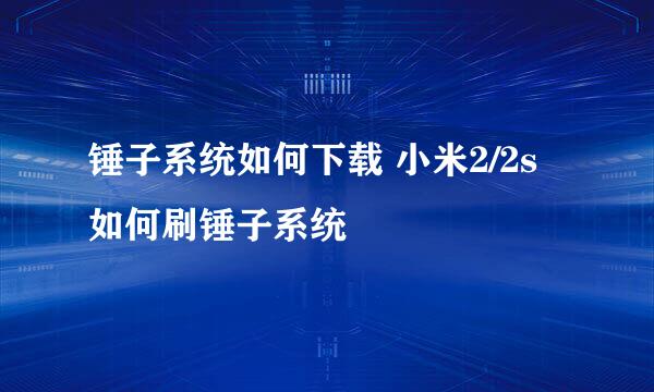 锤子系统如何下载 小米2/2s如何刷锤子系统