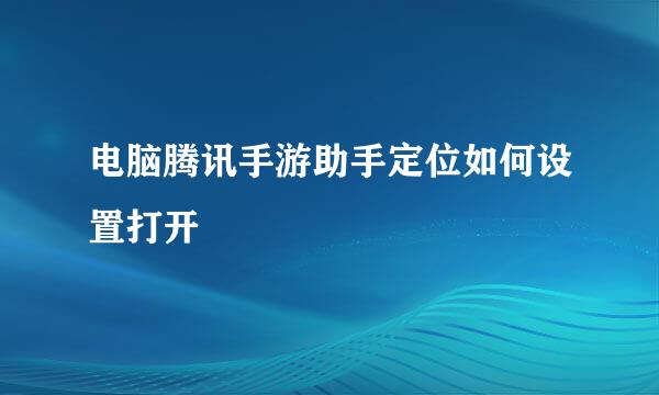 电脑腾讯手游助手定位如何设置打开