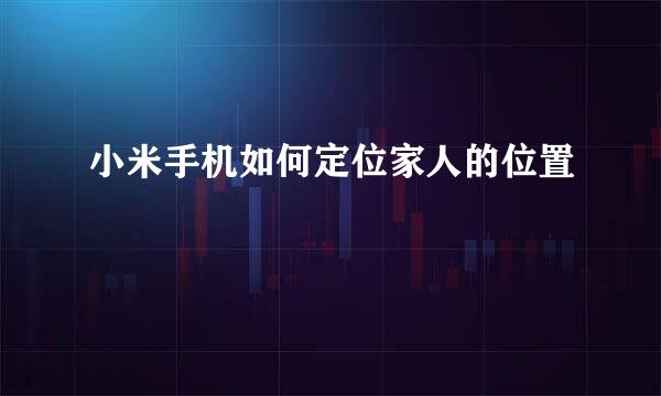 小米手机如何定位家人的位置