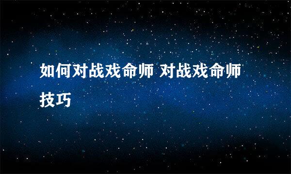 如何对战戏命师 对战戏命师技巧