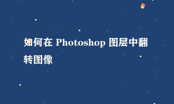 如何在 Photoshop 图层中翻转图像